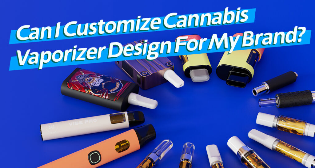 Can I Customize Cannabis Vaporizer Design For My Brand?